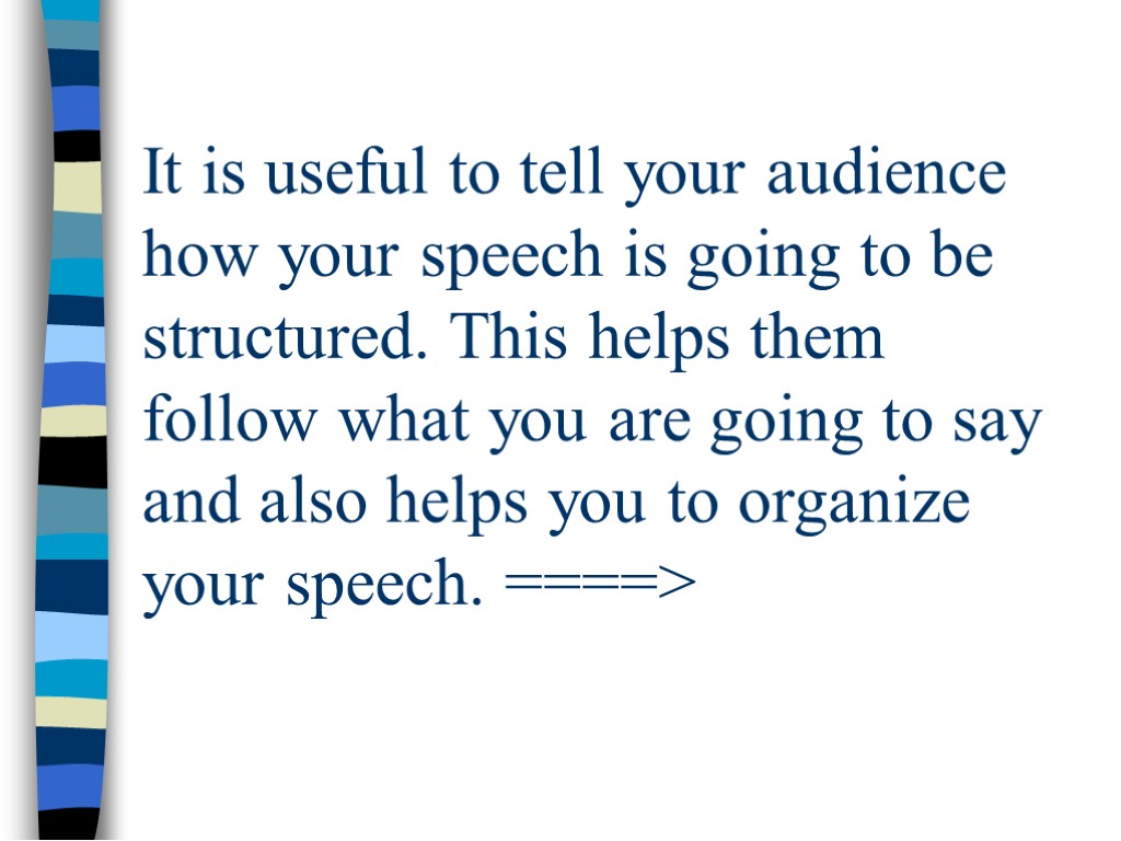 It is useful to tell your audience how your speech is going to be